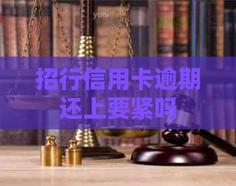 招行信用卡逾期还上要紧吗