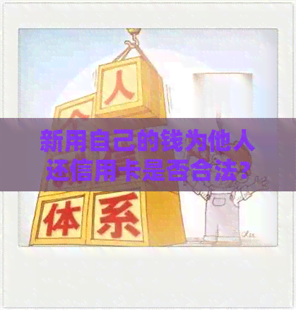 新用自己的钱为他人还信用卡是否合法？人代还款的相关法律风险解析