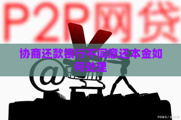 协商还款银行不同意还本金如何处理