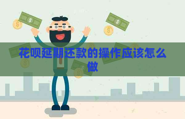 花呗延期还款的操作应该怎么做 花呗延期还款的操作应该怎么做
