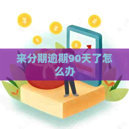 来分期逾期90天了怎么办