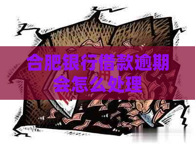 合肥银行借款逾期会怎么处理