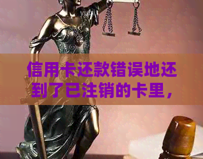 信用卡还款错误地还到了已注销的卡里，如何处理？