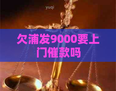 欠浦发9000要上门催款吗