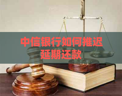 中信银行如何推迟延期还款