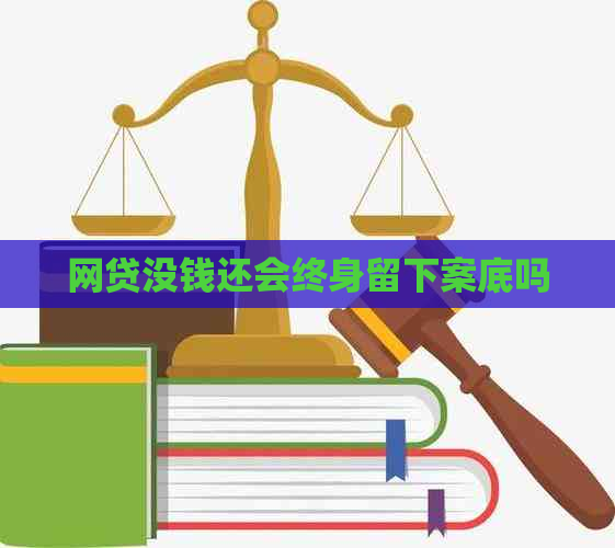 网贷没钱还会终身留下案底吗