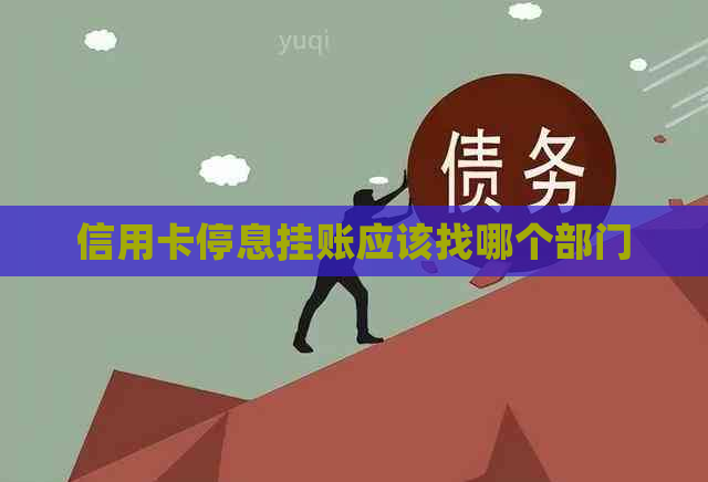 信用卡停息挂账应该找哪个部门
