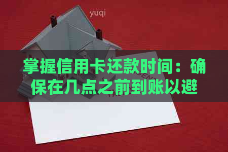 掌握信用卡还款时间：确保在几点之前到账以避免逾期