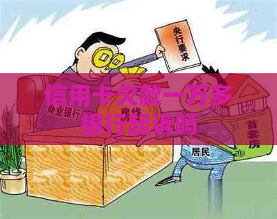 信用卡欠款一万多银行起诉吗