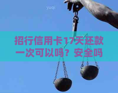 招行信用卡17天还款一次可以吗？安全吗？