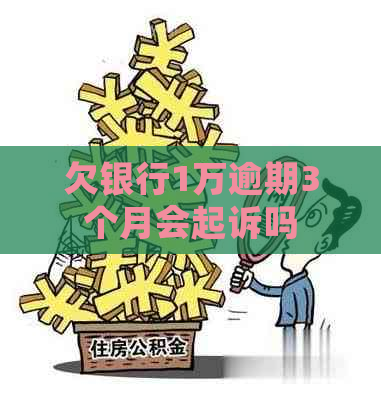 欠银行1万逾期3个月会起诉吗