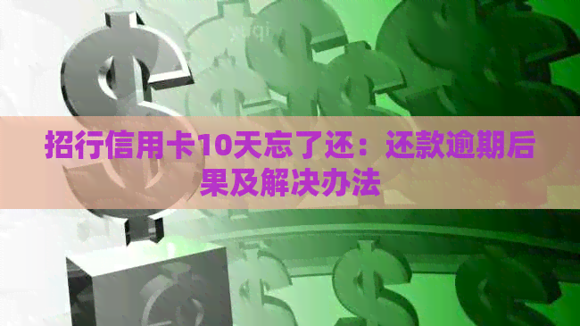 招行信用卡10天忘了还：还款逾期后果及解决办法