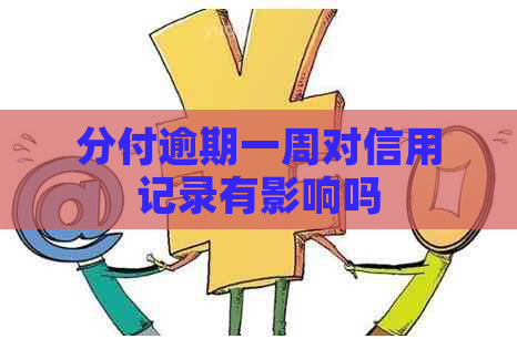 分付逾期一周对信用记录有影响吗 分付逾期一周对信用记录有影响吗