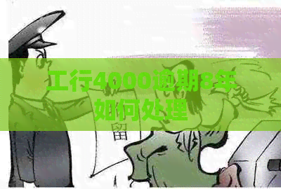 工行4000逾期8年如何处理
