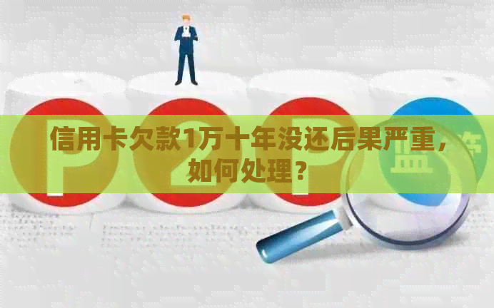 信用卡欠款1万十年没还后果严重，如何处理？