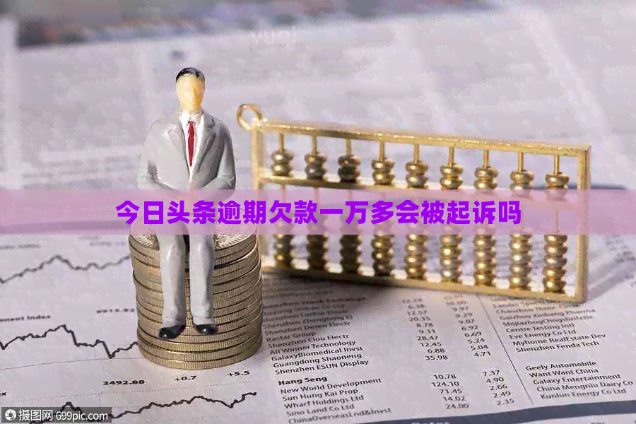 今日头条逾期欠款一万多会被起诉吗