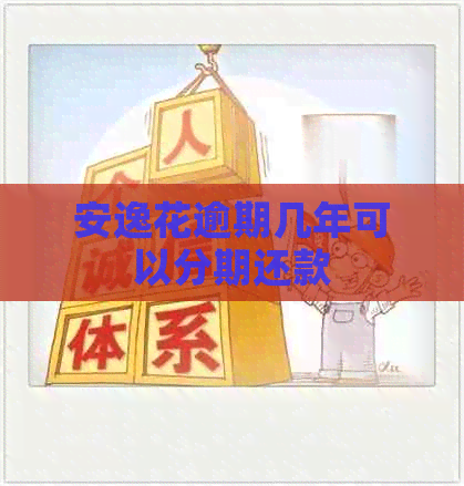 安逸花逾期几年可以分期还款