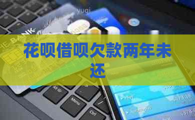 花呗借呗欠款两年未还