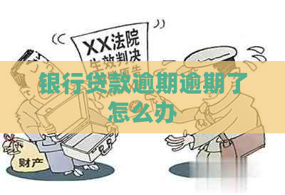 银行贷款逾期逾期了怎么办 银行贷款逾期逾期了怎么办