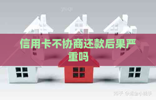 信用卡不协商还款后果严重吗 信用卡不协商还款后果严重吗