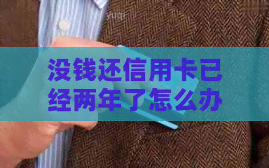 没钱还信用卡已经两年了怎么办 如何解决逾期还款问题？