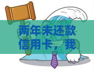 两年未还款信用卡，我应该如何解决这个问题？