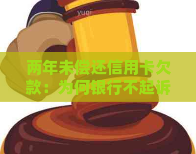 两年未偿还信用卡欠款：为何银行不起诉我？