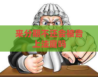 来分期不还会被告上法庭吗 来分期不还会被告上法庭吗