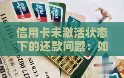 信用卡未激活状态下的还款问题：如何进行操作以避免逾期？