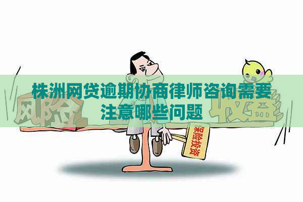 株洲网贷逾期协商律师咨询需要注意哪些问题 株洲网贷逾期协商律师咨询需要注意哪些问题