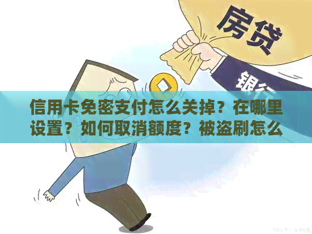 信用卡免密支付怎么关掉？在哪里设置？如何取消额度？被盗刷怎么办？