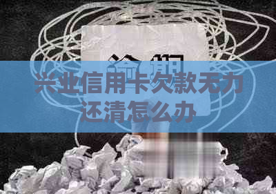 兴业信用卡欠款无力还清怎么办