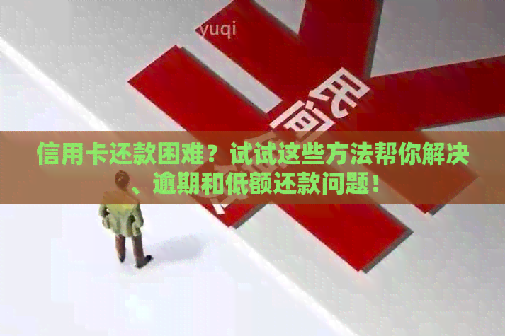信用卡还款困难？试试这些方法帮你解决、逾期和低额还款问题！