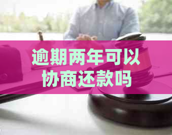 逾期两年可以协商还款吗