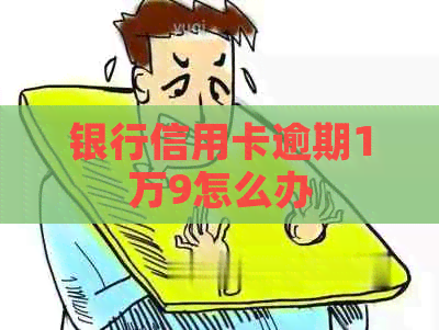 银行信用卡逾期1万9怎么办