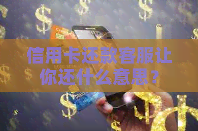 信用卡还款客服让你还什么意思？