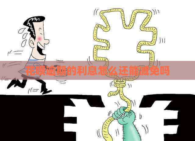 花呗逾期的利息怎么还能减免吗