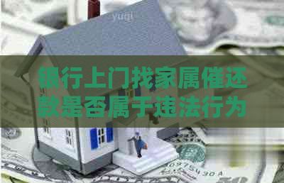 银行上门找家属催还款是否属于违法行为