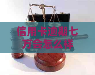 信用卡逾期七万会怎么样