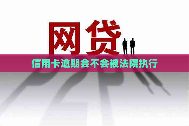 信用卡逾期会不会被法院执行