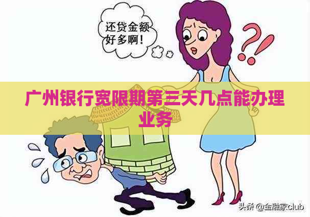 广州银行宽限期第三天几点能办理业务