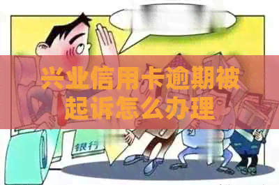 兴业信用卡逾期被起诉怎么办理