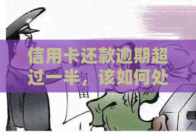 信用卡还款逾期超过一半，该如何处理和挽救信用？