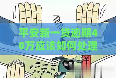 平安新一贷逾期40万应该如何处理