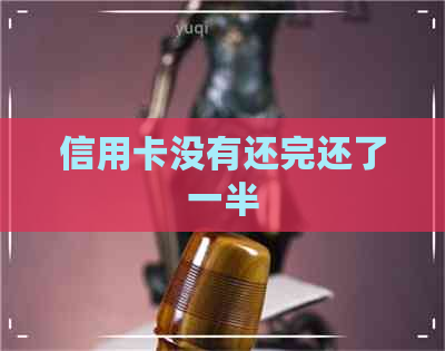 信用卡没有还完还了一半 信用卡没有还完还了一半
