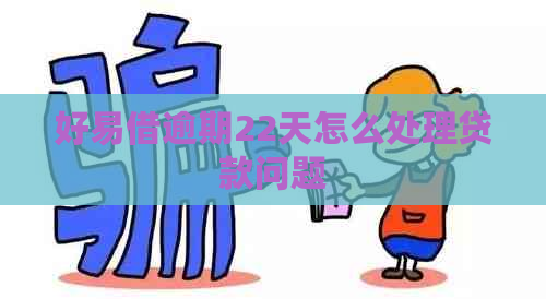 好易借逾期22天怎么处理贷款问题