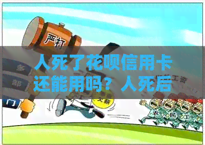 人死了信用卡信用卡还能用吗？人死后信用卡信用卡需要还吗？