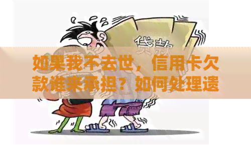 如果我不去世，信用卡欠款谁来承担？如何处理遗产和债务？