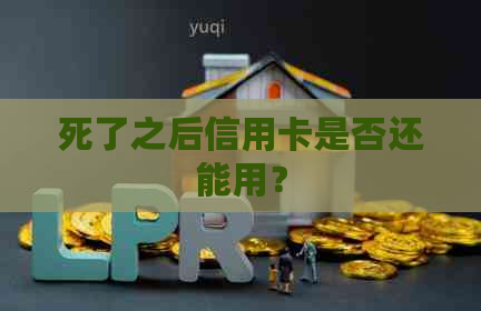 死了之后信用卡是否还能用？