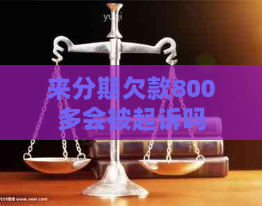 来分期欠款800多会被起诉吗 来分期欠款800多会被起诉吗